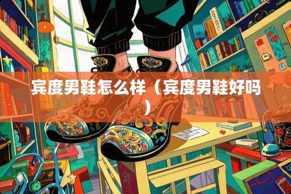 宾度男鞋怎么样（宾度男鞋好吗）