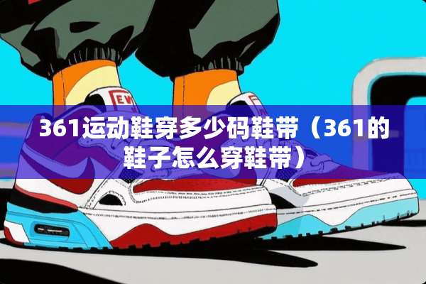 361运动鞋穿多少码鞋带（361的鞋子怎么穿鞋带）