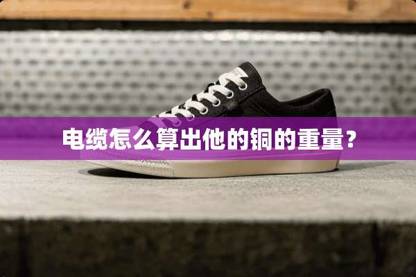 电缆怎么算出他的铜的重量？