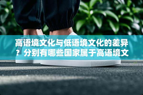 高语境文化与低语境文化的差异？分别有哪些国家属于高语境文化