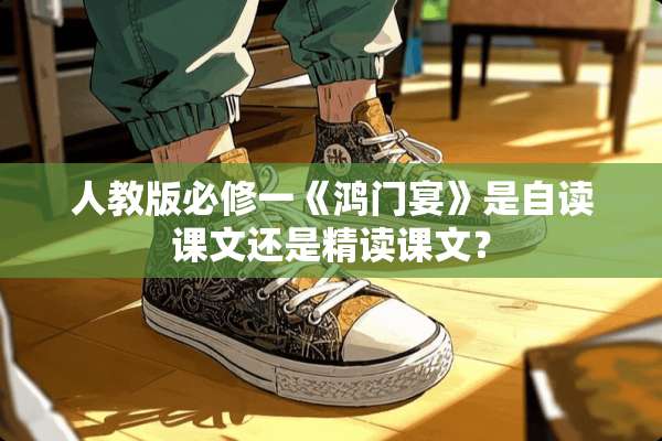 人教版必修一《鸿门宴》是自读课文还是精读课文？