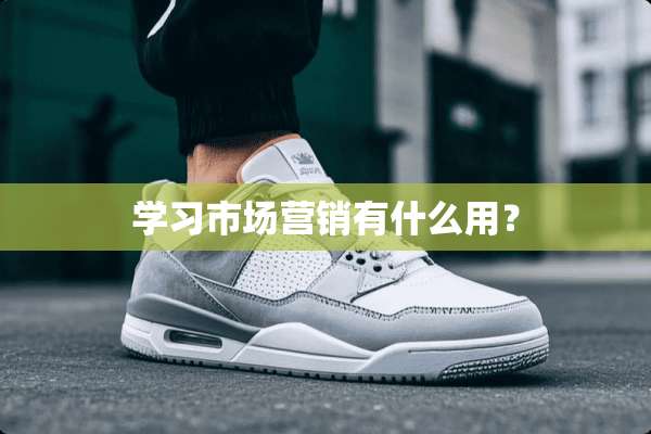 学习市场营销有什么用？