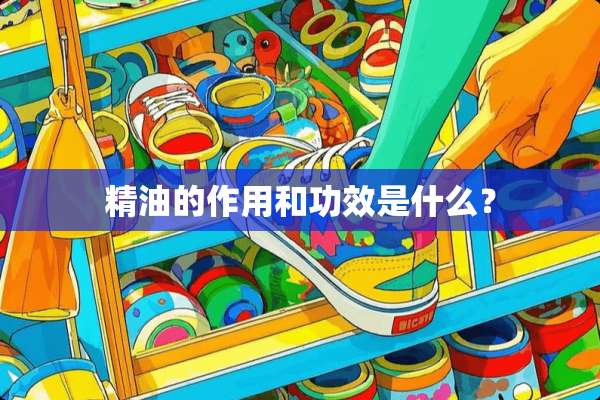 精油的作用和功效是什么？