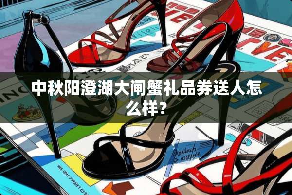 中秋阳澄湖大闸蟹礼品券送人怎么样？