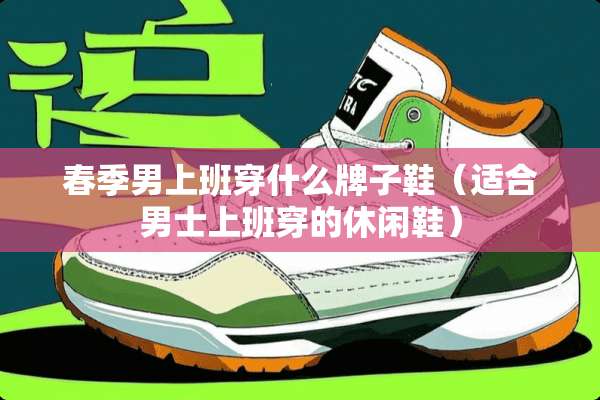 春季男上班穿什么牌子鞋（适合男士上班穿的休闲鞋）