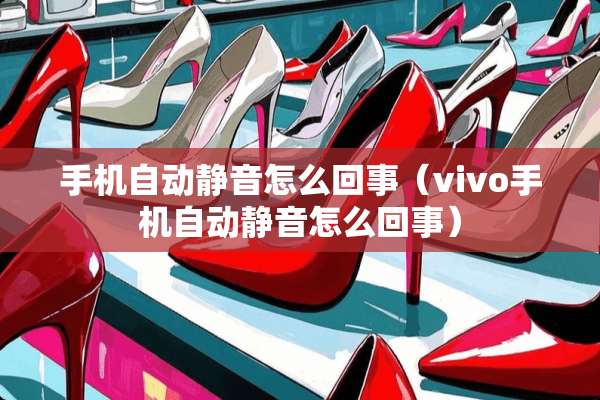 手机自动静音怎么回事（vivo手机自动静音怎么回事）