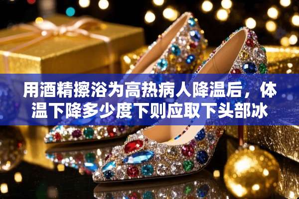 用酒精擦浴为高热病人降温后，体温下降多少度下则应取下头部冰袋？