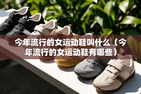 今年流行的女运动鞋叫什么（今年流行的女运动鞋有哪些）