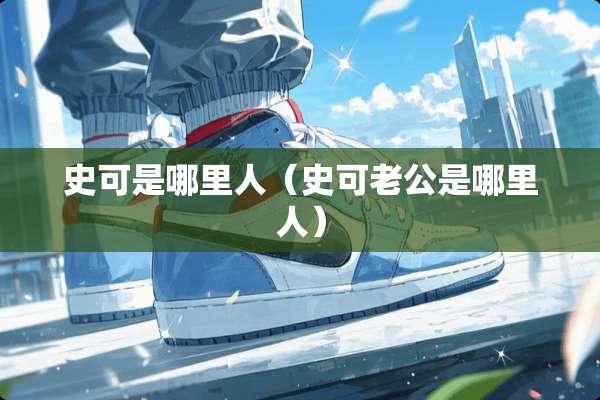 史可是哪里人（史可老公是哪里人）