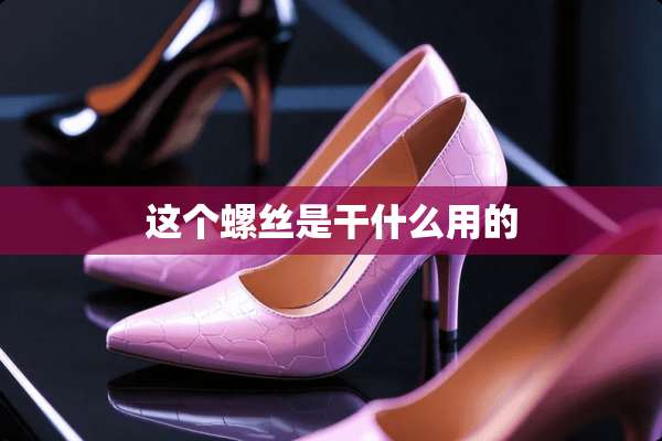这个螺丝是干什么用的