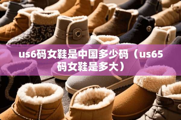 us6码女鞋是中国多少码（us65码女鞋是多大）