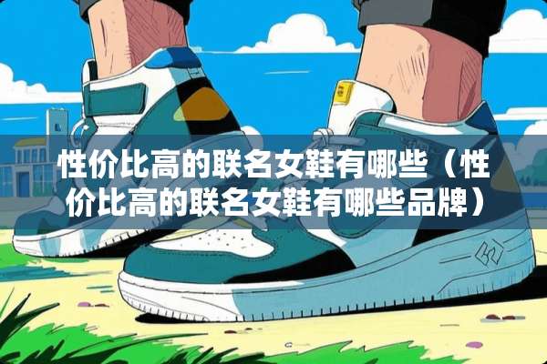 性价比高的联名女鞋有哪些（性价比高的联名女鞋有哪些品牌）