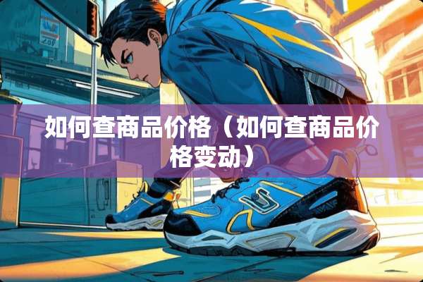 如何查商品价格（如何查商品价格变动）