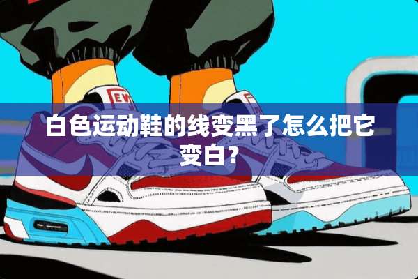 白色运动鞋的线变黑了怎么把它变白？
