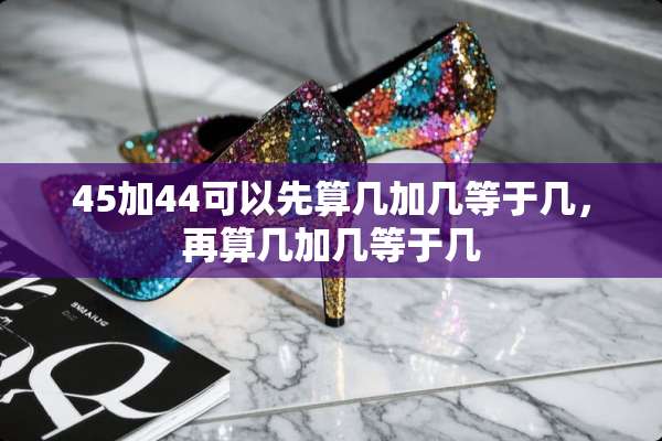 45加44可以先算几加几等于几，再算几加几等于几