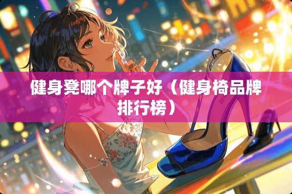 健身凳哪个牌子好（健身椅品牌排行榜）