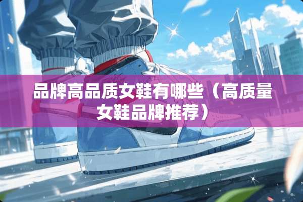 品牌高品质女鞋有哪些（高质量女鞋品牌推荐）