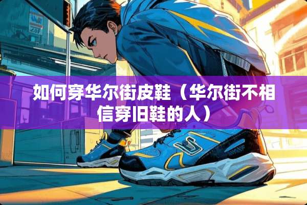 如何穿华尔街皮鞋（华尔街不相信穿旧鞋的人）