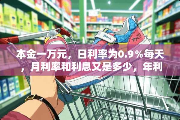 本金一万元，日利率为0.9％每天 ，月利率和利息又是多少，年利率和利