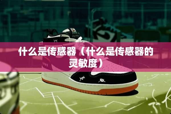 什么是传感器（什么是传感器的灵敏度）