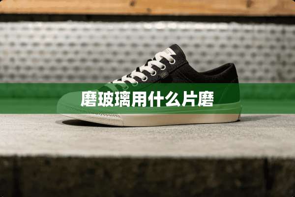 磨玻璃用什么片磨