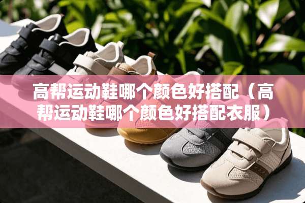 高帮运动鞋哪个颜色好搭配（高帮运动鞋哪个颜色好搭配衣服）