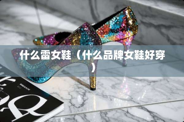 什么雷女鞋（什么品牌女鞋好穿）