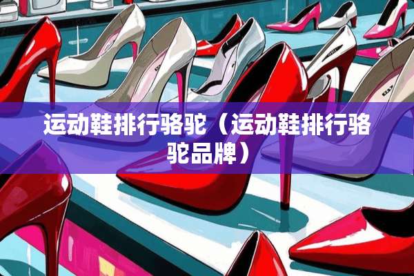 运动鞋排行骆驼（运动鞋排行骆驼品牌）