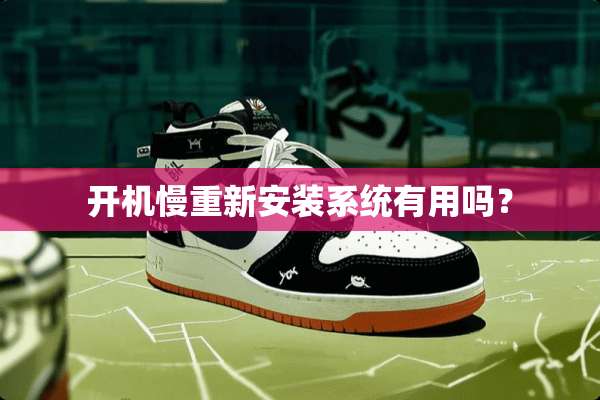开机慢重新安装系统有用吗？