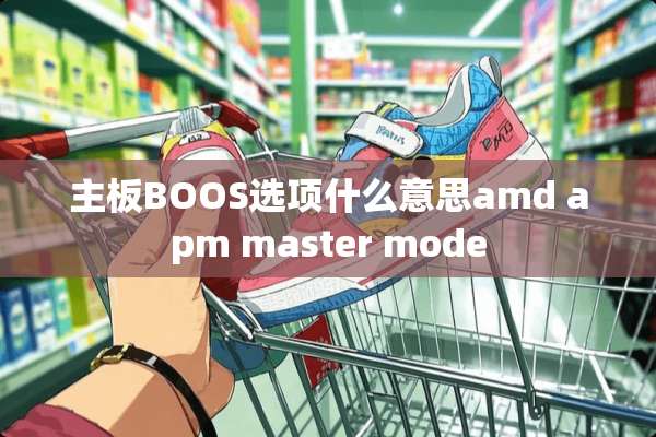 主板BOOS选项什么意思amd apm master mode