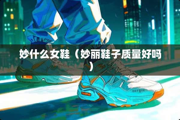 妙什么女鞋（妙丽鞋子质量好吗）