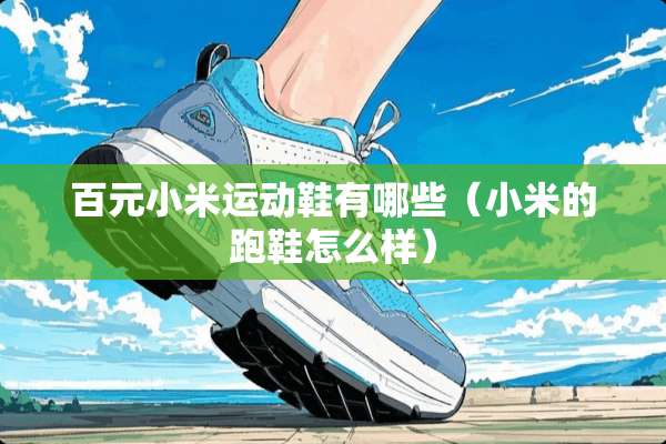 百元小米运动鞋有哪些（小米的跑鞋怎么样）