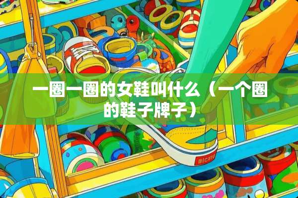 一圈一圈的女鞋叫什么（一个圈的鞋子牌子）