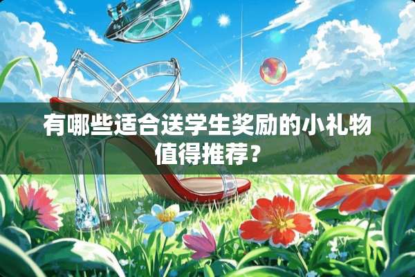 有哪些适合送学生奖励的小礼物值得推荐？