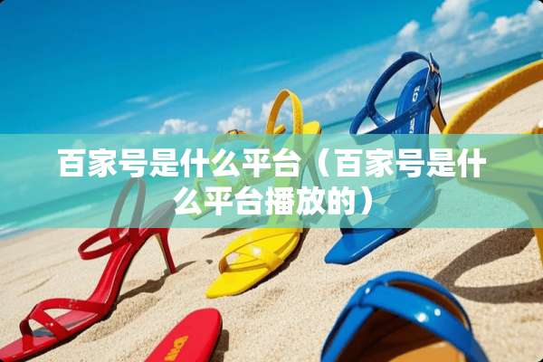 百家号是什么平台（百家号是什么平台播放的）