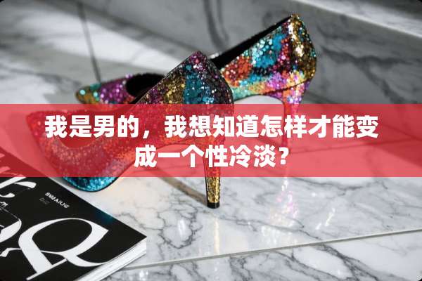 我是男的，我想知道怎样才能变成一个性冷淡？