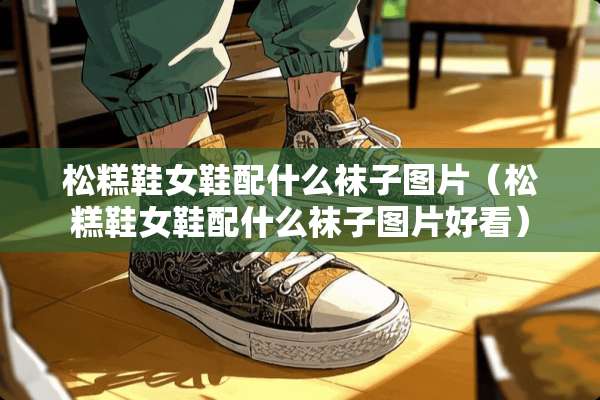 松糕鞋女鞋配什么袜子图片（松糕鞋女鞋配什么袜子图片好看）