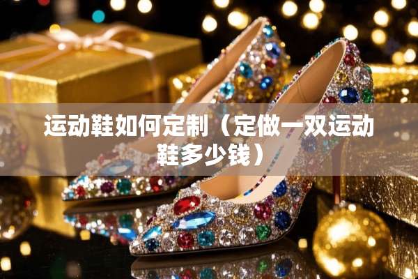 运动鞋如何定制（定做一双运动鞋多少钱）