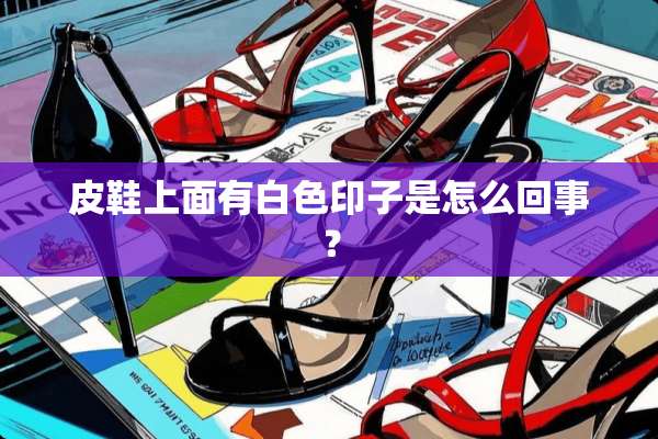皮鞋上面有白色印子是怎么回事？