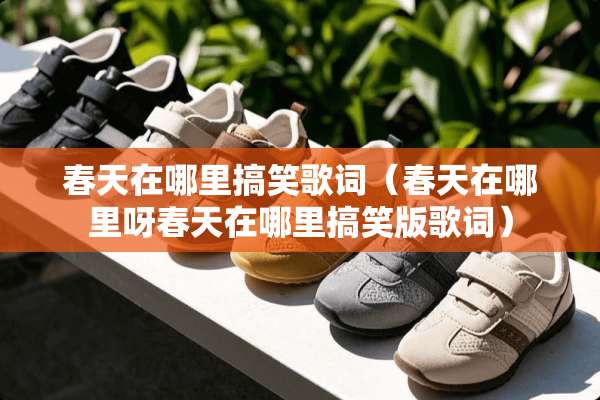 春天在哪里搞笑歌词（春天在哪里呀春天在哪里搞笑版歌词）