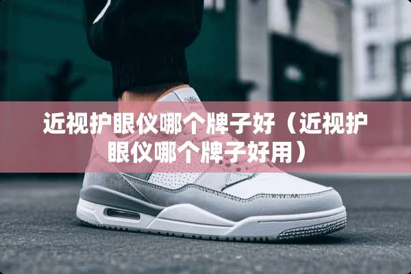 近视护眼仪哪个牌子好（近视护眼仪哪个牌子好用）