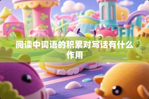 阅读中词语的积累对写话有什么作用