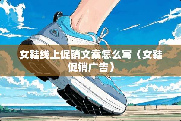女鞋线上促销文案怎么写（女鞋促销广告）