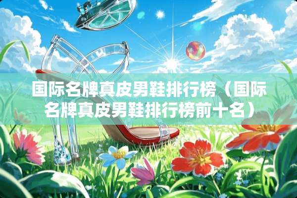国际名牌真皮男鞋排行榜（国际名牌真皮男鞋排行榜前十名）