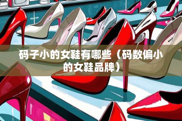 码子小的女鞋有哪些（码数偏小的女鞋品牌）