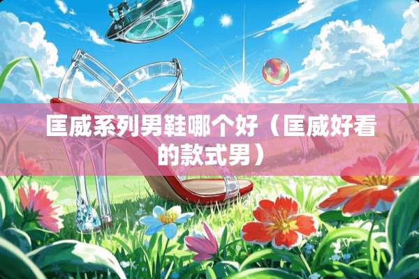 匡威系列男鞋哪个好（匡威好看的款式男）