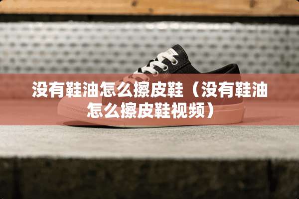 没有鞋油怎么擦皮鞋（没有鞋油怎么擦皮鞋视频）