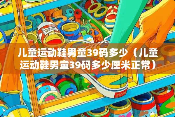 儿童运动鞋男童39码多少（儿童运动鞋男童39码多少厘米正常）