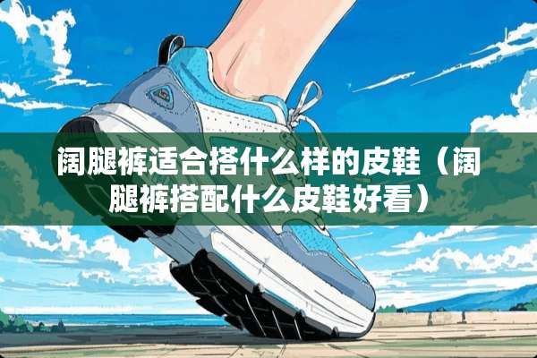 阔腿裤适合搭什么样的皮鞋（阔腿裤搭配什么皮鞋好看）