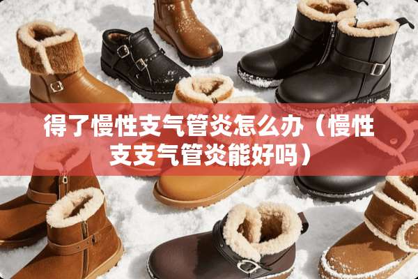 得了慢性支气管炎怎么办（慢性支支气管炎能好吗）
